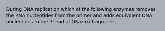 During DNA replication which of the following enzymes removes the RNA nucleotides from the primer and adds equivalent DNA nucleotides to the 3' end of OKazaki fragments