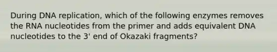 During <a href='https://www.questionai.com/knowledge/kofV2VQU2J-dna-replication' class='anchor-knowledge'>dna replication</a>, which of the following enzymes removes the RNA nucleotides from the primer and adds equivalent DNA nucleotides to the 3' end of Okazaki fragments?