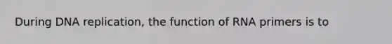 During DNA replication, the function of RNA primers is to