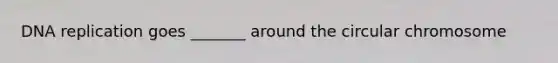DNA replication goes _______ around the circular chromosome