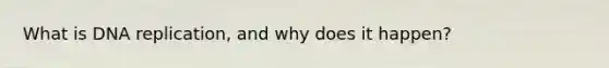 What is DNA replication, and why does it happen?