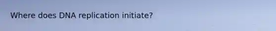 Where does DNA replication initiate?