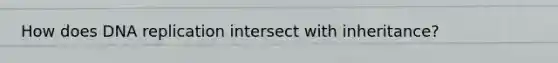 How does DNA replication intersect with inheritance?