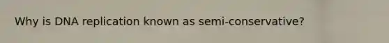 Why is <a href='https://www.questionai.com/knowledge/kofV2VQU2J-dna-replication' class='anchor-knowledge'>dna replication</a> known as semi-conservative?
