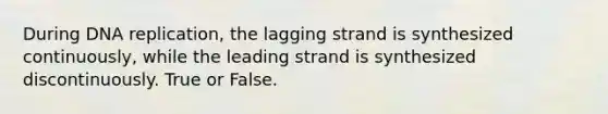 During <a href='https://www.questionai.com/knowledge/kofV2VQU2J-dna-replication' class='anchor-knowledge'>dna replication</a>, the lagging strand is synthesized continuously, while the leading strand is synthesized discontinuously. True or False.