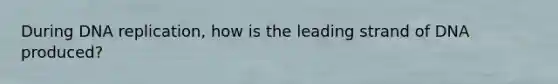 During DNA replication, how is the leading strand of DNA produced?