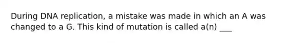 During DNA replication, a mistake was made in which an A was changed to a G. This kind of mutation is called a(n) ___