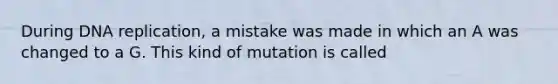 During DNA replication, a mistake was made in which an A was changed to a G. This kind of mutation is called