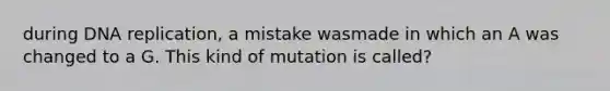 during DNA replication, a mistake wasmade in which an A was changed to a G. This kind of mutation is called?