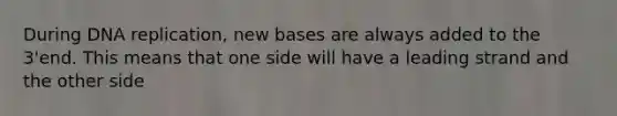 During <a href='https://www.questionai.com/knowledge/kofV2VQU2J-dna-replication' class='anchor-knowledge'>dna replication</a>, new bases are always added to the 3'end. This means that one side will have a leading strand and the other side