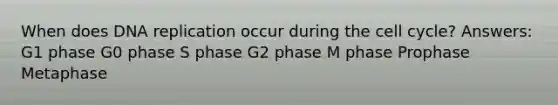 When does DNA replication occur during the cell cycle? Answers: G1 phase G0 phase S phase G2 phase M phase Prophase Metaphase