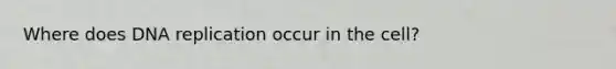 Where does DNA replication occur in the cell?