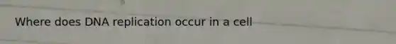 Where does <a href='https://www.questionai.com/knowledge/kofV2VQU2J-dna-replication' class='anchor-knowledge'>dna replication</a> occur in a cell
