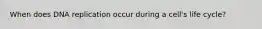When does DNA replication occur during a cell's life cycle?