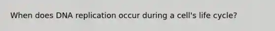 When does DNA replication occur during a cell's life cycle?