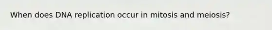 When does DNA replication occur in mitosis and meiosis?