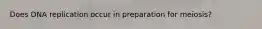 Does DNA replication occur in preparation for meiosis?