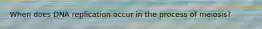 When does DNA replication occur in the process of meiosis?