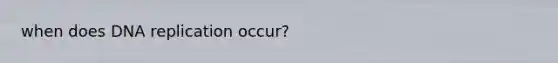 when does <a href='https://www.questionai.com/knowledge/kofV2VQU2J-dna-replication' class='anchor-knowledge'>dna replication</a> occur?