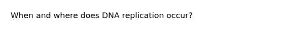 When and where does DNA replication occur?