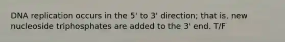 <a href='https://www.questionai.com/knowledge/kofV2VQU2J-dna-replication' class='anchor-knowledge'>dna replication</a> occurs in the 5' to 3' direction; that is, new nucleoside triphosphates are added to the 3' end. T/F