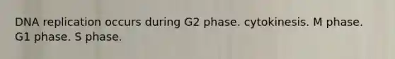 DNA replication occurs during G2 phase. cytokinesis. M phase. G1 phase. S phase.