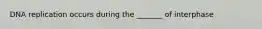 DNA replication occurs during the _______ of interphase