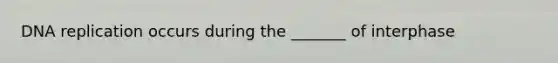 DNA replication occurs during the _______ of interphase