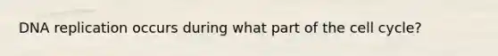 DNA replication occurs during what part of the cell cycle?