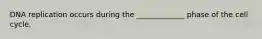 DNA replication occurs during the _____________ phase of the cell cycle.
