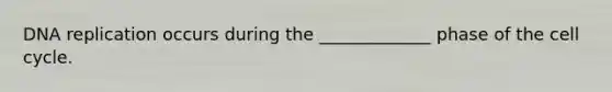 DNA replication occurs during the _____________ phase of the cell cycle.