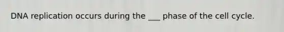 DNA replication occurs during the ___ phase of the cell cycle.