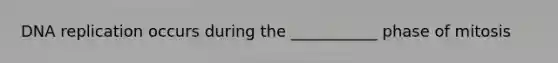 DNA replication occurs during the ___________ phase of mitosis