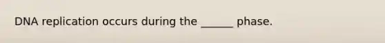 DNA replication occurs during the ______ phase.