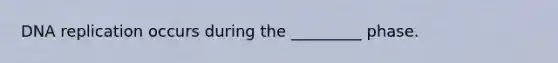DNA replication occurs during the _________ phase.
