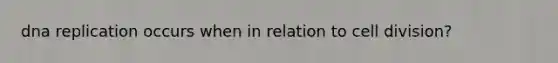 dna replication occurs when in relation to cell division?