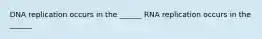 DNA replication occurs in the ______ RNA replication occurs in the ______