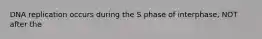 DNA replication occurs during the S phase of interphase, NOT after the
