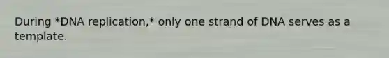 During *<a href='https://www.questionai.com/knowledge/kofV2VQU2J-dna-replication' class='anchor-knowledge'>dna replication</a>,* only one strand of DNA serves as a template.