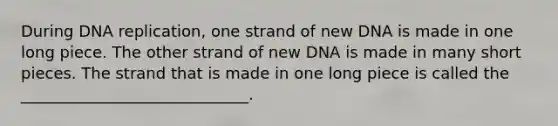 During <a href='https://www.questionai.com/knowledge/kofV2VQU2J-dna-replication' class='anchor-knowledge'>dna replication</a>, one strand of new DNA is made in one long piece. The other strand of new DNA is made in many short pieces. The strand that is made in one long piece is called the _____________________________.