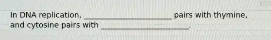 In DNA replication, _______________________ pairs with thymine, and cytosine pairs with _______________________.