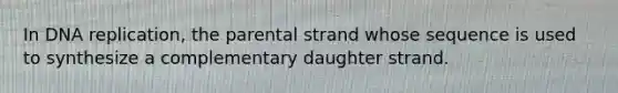 In <a href='https://www.questionai.com/knowledge/kofV2VQU2J-dna-replication' class='anchor-knowledge'>dna replication</a>, the parental strand whose sequence is used to synthesize a complementary daughter strand.