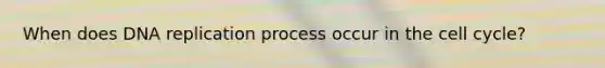 When does DNA replication process occur in the cell cycle?