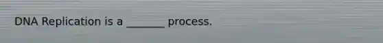 DNA Replication is a _______ process.