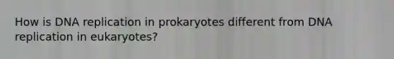 How is DNA replication in prokaryotes different from DNA replication in eukaryotes?