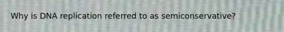 Why is <a href='https://www.questionai.com/knowledge/kofV2VQU2J-dna-replication' class='anchor-knowledge'>dna replication</a> referred to as semiconservative?