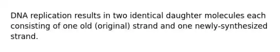 <a href='https://www.questionai.com/knowledge/kofV2VQU2J-dna-replication' class='anchor-knowledge'>dna replication</a> results in two identical daughter molecules each consisting of one old (original) strand and one newly-synthesized strand.