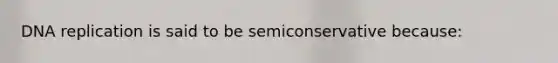 <a href='https://www.questionai.com/knowledge/kofV2VQU2J-dna-replication' class='anchor-knowledge'>dna replication</a> is said to be semiconservative because: