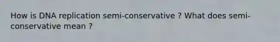 How is DNA replication semi-conservative ? What does semi-conservative mean ?