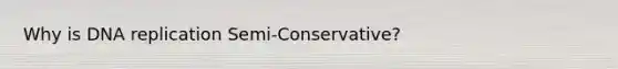 Why is DNA replication Semi-Conservative?